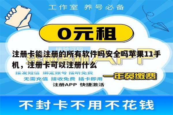 注册卡能注册的所有软件吗安全吗苹果11手机，注册卡可以注册什么