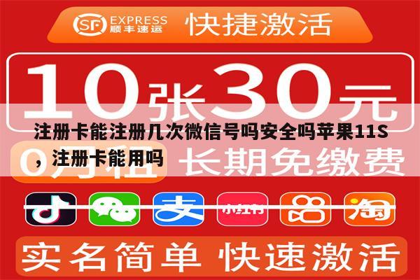 注册卡能注册几次微信号吗安全吗苹果11S，注册卡能用吗
