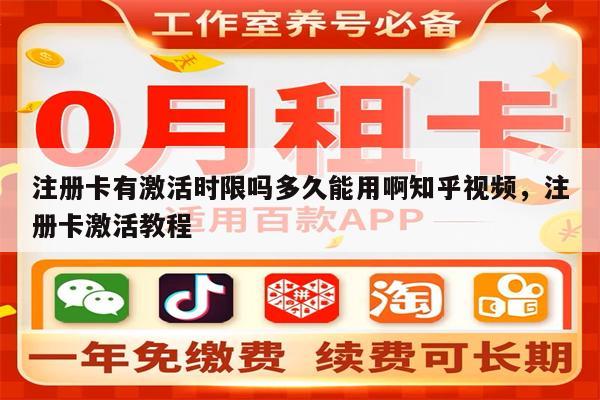注册卡有激活时限吗多久能用啊知乎视频，注册卡激活教程